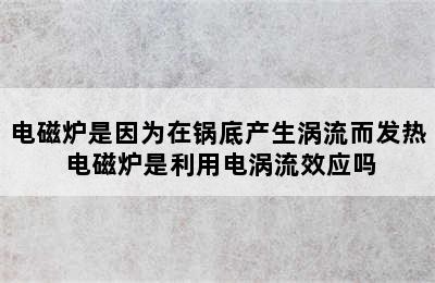 电磁炉是因为在锅底产生涡流而发热 电磁炉是利用电涡流效应吗